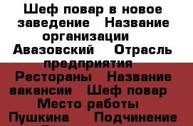 Шеф-повар в новое заведение › Название организации ­ “Авазовский“ › Отрасль предприятия ­ Рестораны › Название вакансии ­ Шеф-повар › Место работы ­ Пушкина 5 › Подчинение ­ Руководителю › Минимальный оклад ­ 40 000 › Максимальный оклад ­ 80 000 › Возраст от ­ 25 - Крым, Симферополь Работа » Вакансии   